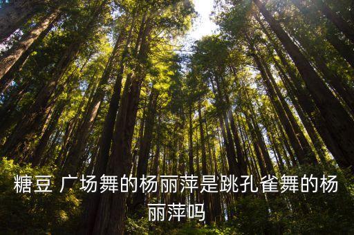 糖豆 广场舞的杨丽萍是跳孔雀舞的杨丽萍吗