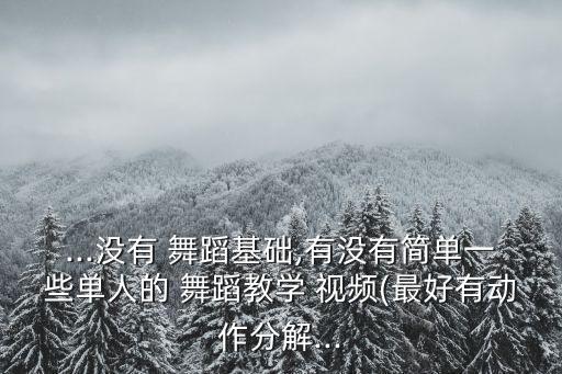 ...没有 舞蹈基础,有没有简单一些单人的 舞蹈教学 视频(最好有动作分解...