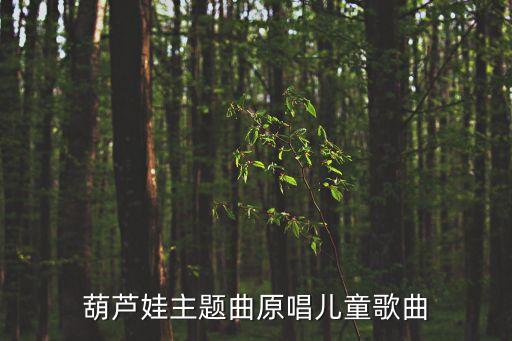 葫芦娃主题曲原唱儿童歌曲