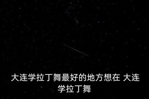  大连学拉丁舞最好的地方想在 大连学拉丁舞