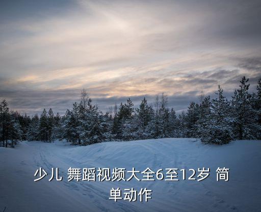  少儿 舞蹈视频大全6至12岁 简单动作