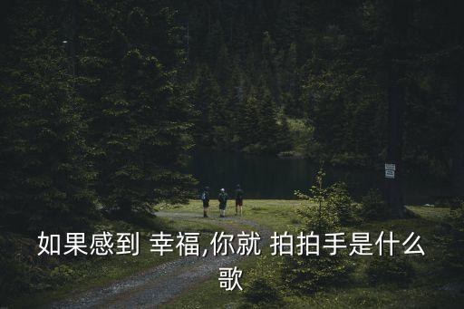 如果感到 幸福,你就 拍拍手是什么歌