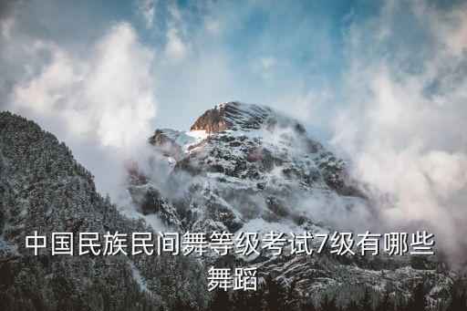 中国民族民间舞等级考试7级有哪些 舞蹈