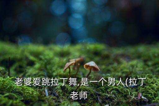  老婆爱跳拉丁舞,是一个男人(拉丁老师