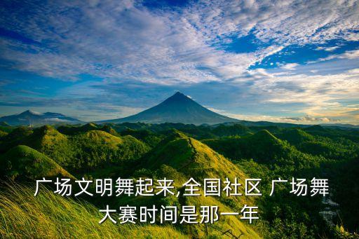  广场文明舞起来,全国社区 广场舞大赛时间是那一年