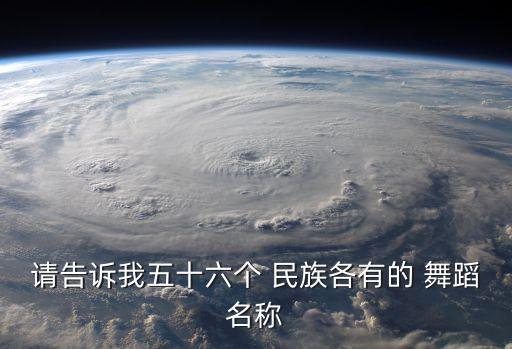 请告诉我五十六个 民族各有的 舞蹈名称