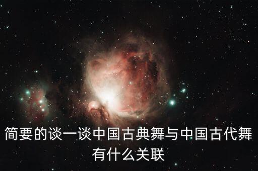 简要的谈一谈中国古典舞与中国古代舞有什么关联