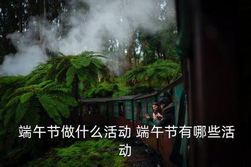  端午节做什么活动 端午节有哪些活动