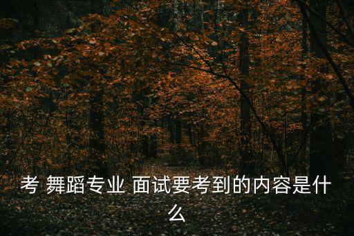 考 舞蹈专业 面试要考到的内容是什么