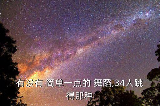 有没有 简单一点的 舞蹈,34人跳得那种