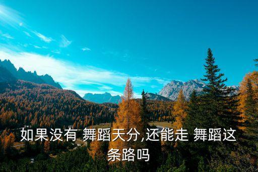 如果没有 舞蹈天分,还能走 舞蹈这条路吗