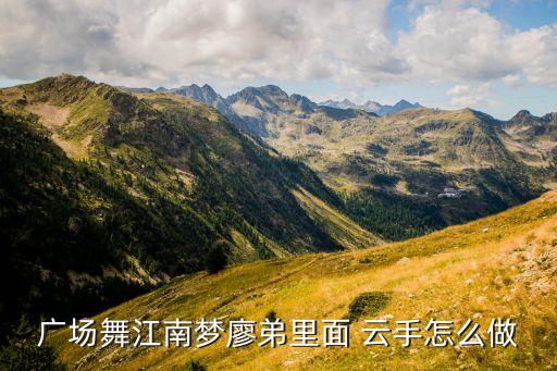 广场舞江南梦廖弟里面 云手怎么做