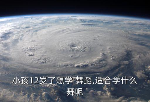 小孩12岁了想学 舞蹈,适合学什么舞呢