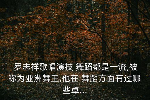  罗志祥歌唱演技 舞蹈都是一流,被称为亚洲舞王,他在 舞蹈方面有过哪些卓...