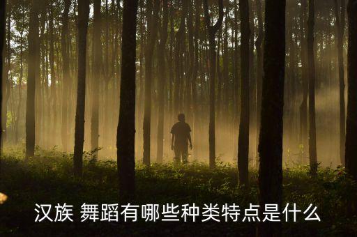 汉族 舞蹈有哪些种类特点是什么