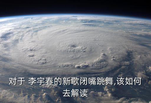 对于 李宇春的新歌闭嘴跳舞,该如何去解读