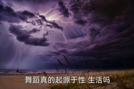  舞蹈真的起源于性 生活吗