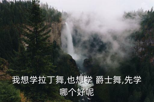 我想学拉丁舞,也想学 爵士舞,先学哪个好呢