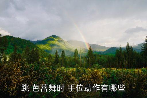 跳 芭蕾舞时 手位动作有哪些