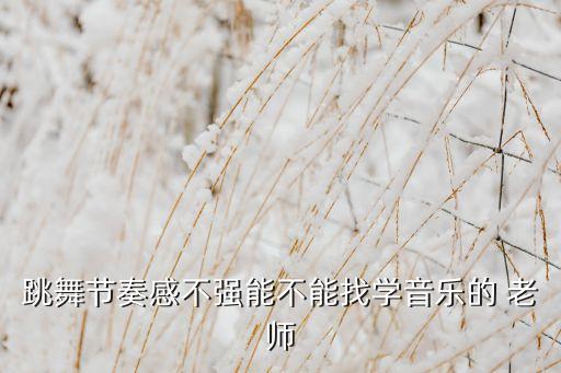 跳舞节奏感不强能不能找学音乐的 老师