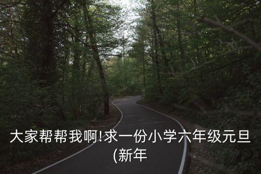 大家帮帮我啊!求一份小学六年级元旦(新年