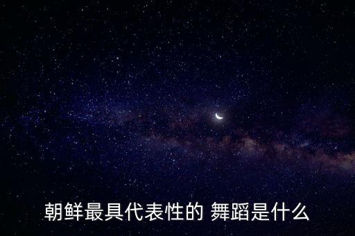 朝鲜最具代表性的 舞蹈是什么