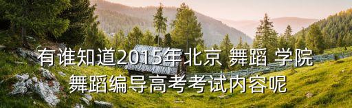 有谁知道2015年北京 舞蹈 学院 舞蹈编导高考考试内容呢