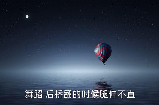  舞蹈 后桥翻的时候腿伸不直