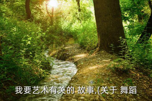 我要艺术有关的 故事,(关于 舞蹈