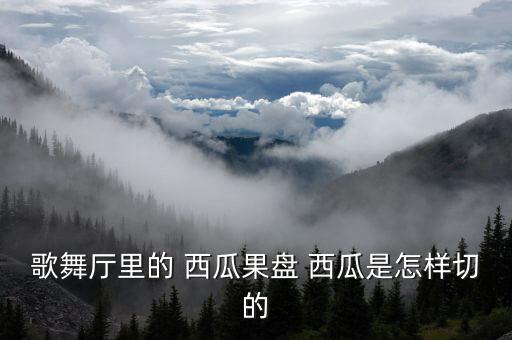 歌舞厅里的 西瓜果盘 西瓜是怎样切的