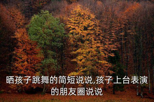 晒孩子跳舞的简短说说,孩子上台表演的朋友圈说说