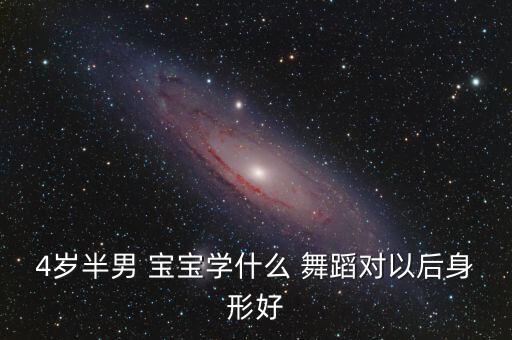 4岁半男 宝宝学什么 舞蹈对以后身形好