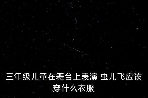 三年级儿童在舞台上表演 虫儿飞应该穿什么衣服