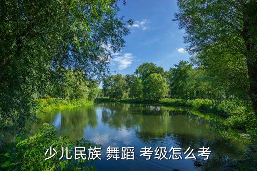 少儿民族 舞蹈 考级怎么考