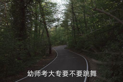  幼师考大专要不要跳舞