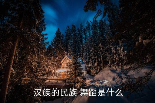 汉族舞蹈大全,中国的汉族舞蹈是否有真正的汉舞?