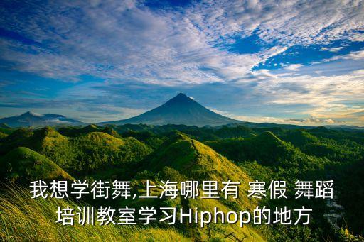 我想学街舞,上海哪里有 寒假 舞蹈 培训教室学习Hiphop的地方