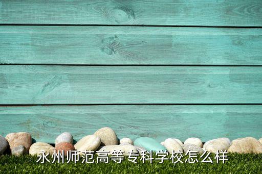  永州师范高等专科学校怎么样