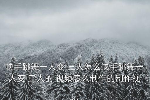 快手跳舞一人变 三人怎么快手跳舞一人变 三人的 视频怎么制作的制作视...