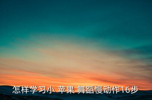 怎样学习小 苹果 舞蹈慢动作16步