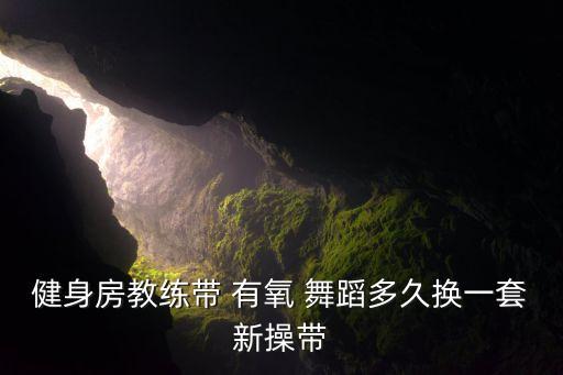 健身房教练带 有氧 舞蹈多久换一套新操带