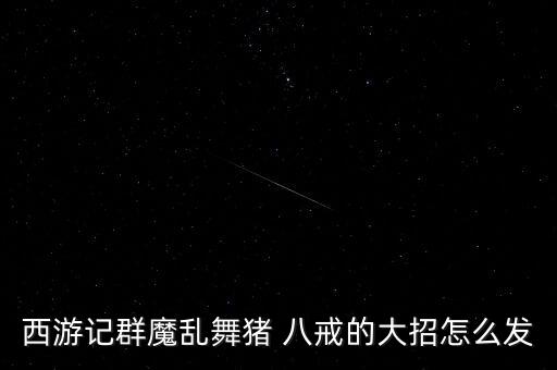 西游记群魔乱舞猪 八戒的大招怎么发