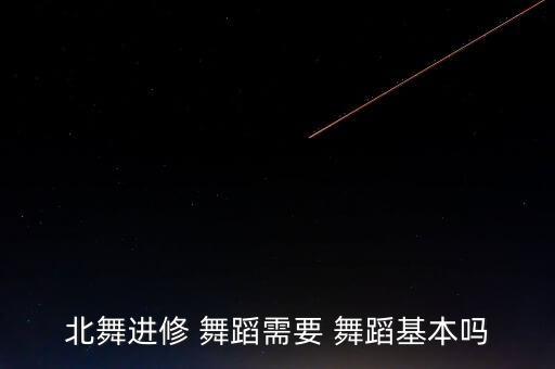北舞进修 舞蹈需要 舞蹈基本吗