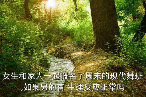 女生和家人一起报名了周末的现代舞班,如果男的有 生理反应正常吗
