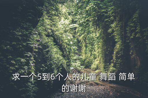 求一个5到6个人的儿童 舞蹈 简单的谢谢