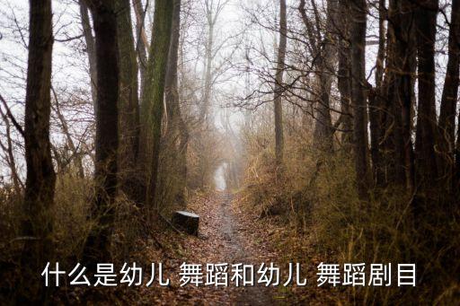 什么是幼儿 舞蹈和幼儿 舞蹈剧目