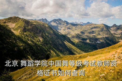 北京 舞蹈学院中国舞等级考试教师资格证书如何查询