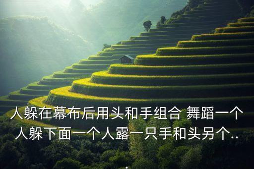 人躲在幕布后用头和手组合 舞蹈一个人躲下面一个人露一只手和头另个...