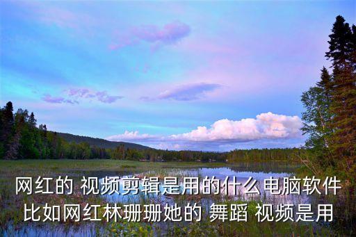 网红的 视频剪辑是用的什么电脑软件比如网红林珊珊她的 舞蹈 视频是用