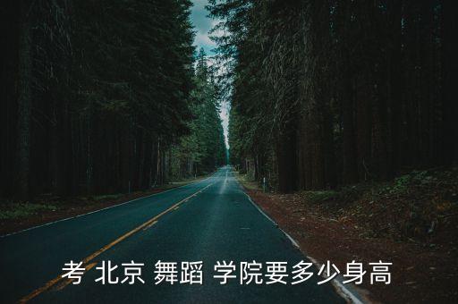 考 北京 舞蹈 学院要多少身高